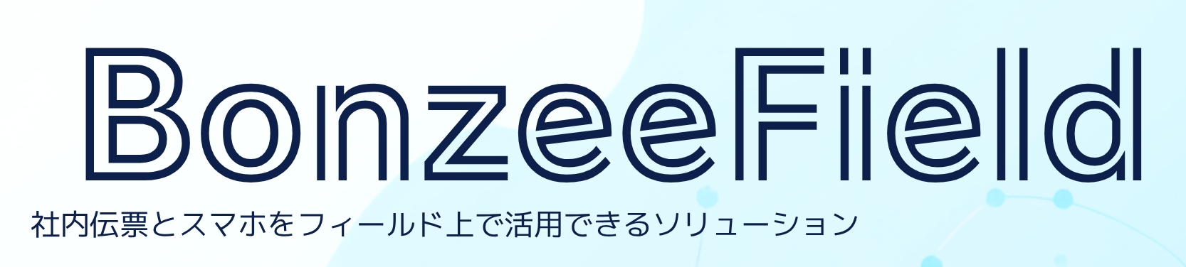 BonzeeField 社内伝票とスマホをフィールド上で活用できるソリューション